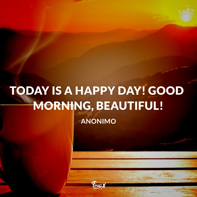 Today is a happy day! Good morning, beautiful!
