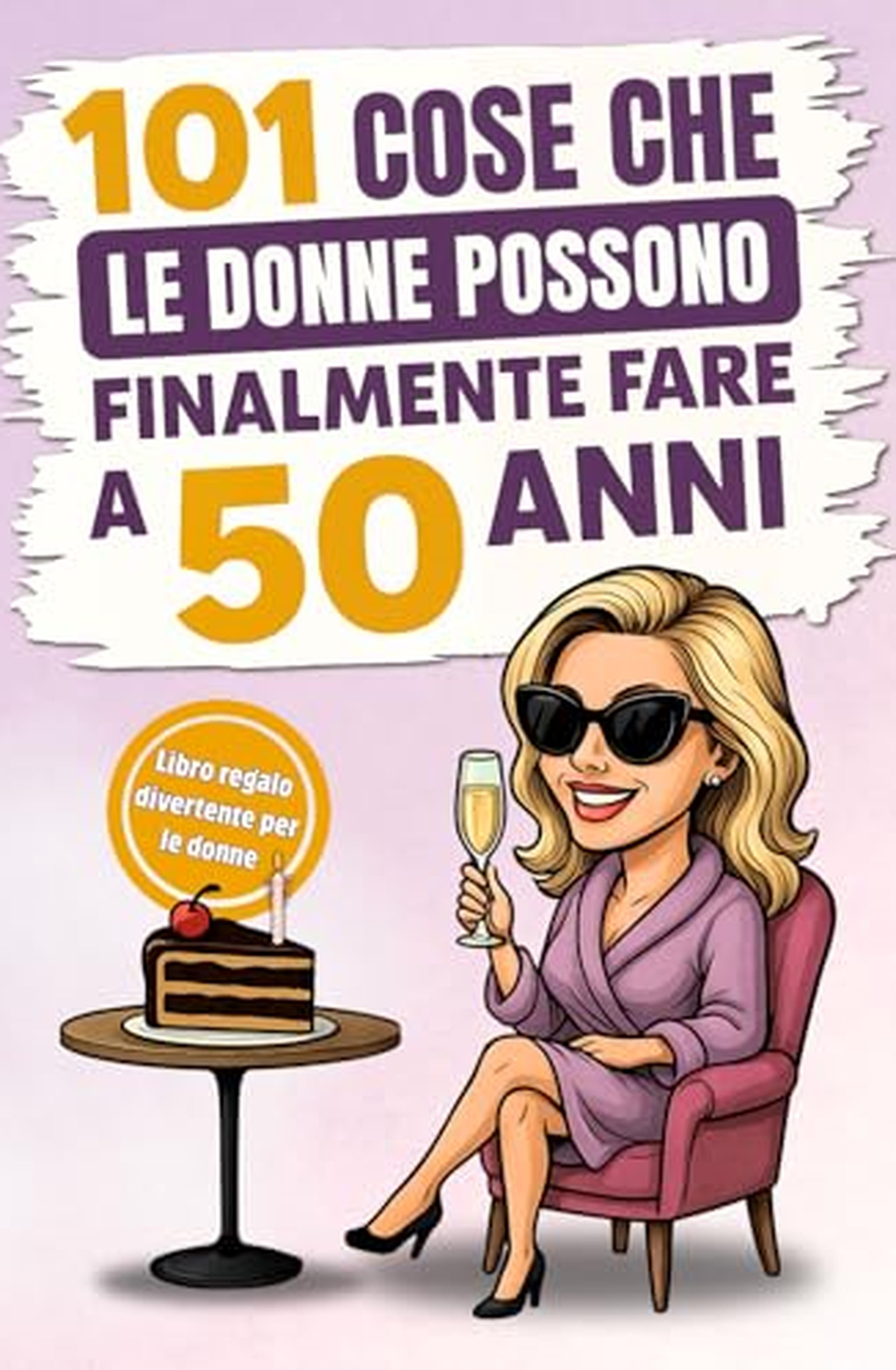 101 cose che le donne possono finalmente fare a 50 anni: Il divertente libro regalo per donne che compiono il 50° compleanno, con il giusto mix di risate, autoironia e umorismo