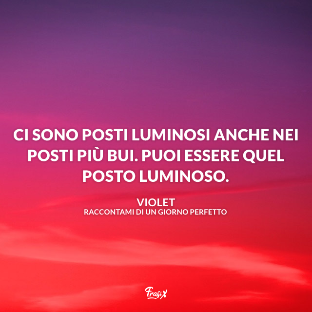 Ci sono posti luminosi anche nei posti più bui. Puoi essere quel posto luminoso.