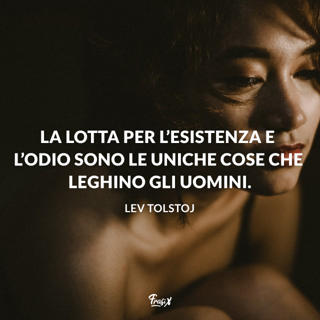 La lotta per l’esistenza e l’odio sono le uniche cose che leghino gli uomini. 
