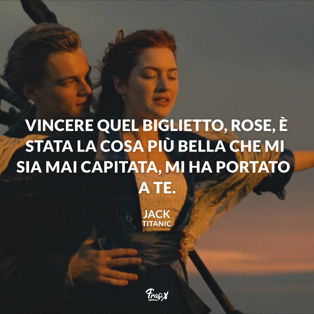 Vincere quel biglietto, Rose, è stata la cosa più bella che mi sia mai capitata, mi ha portato a te.