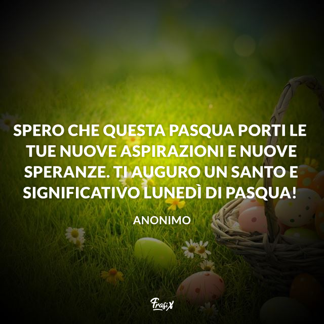 Spero che questa Pasqua porti le tue nuove aspirazioni e nuove speranze. Ti auguro un santo e significativo lunedì di Pasqua!