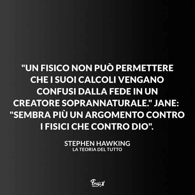 "Un fisico non può permettere che i suoi calcoli vengano confusi dalla fede in un creatore soprannaturale." Jane: "Sembra più un argomento contro i fisici che contro Dio".