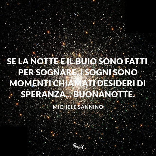 Se la notte e il buio sono fatti per sognare, i sogni sono momenti chiamati desideri di speranza... Buonanotte. 