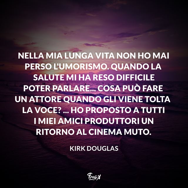 Nella mia lunga vita non ho mai perso l'umorismo. Quando la salute mi ha reso difficile poter parlare... cosa può fare un attore quando gli viene tolta la voce? ... ho proposto a tutti i miei amici produttori un ritorno al cinema muto.