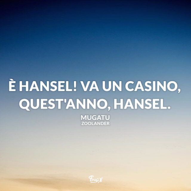 È Hansel! Va un casino, quest'anno, Hansel.