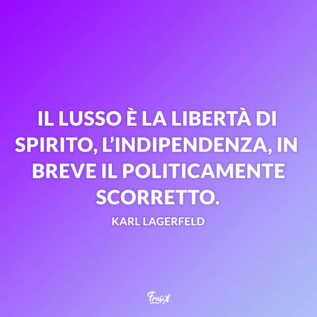 Il lusso è la libertà di spirito, l’indipendenza, in breve il politicamente scorretto.