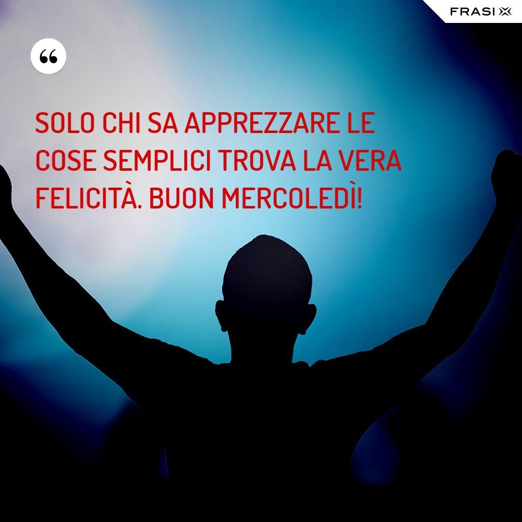 Solo chi sa apprezzare le cose semplici trova la vera felicità. Buon Mercoledì!
