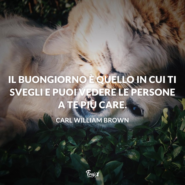 Il buongiorno è quello in cui ti svegli e puoi vedere le persone a te più care. 