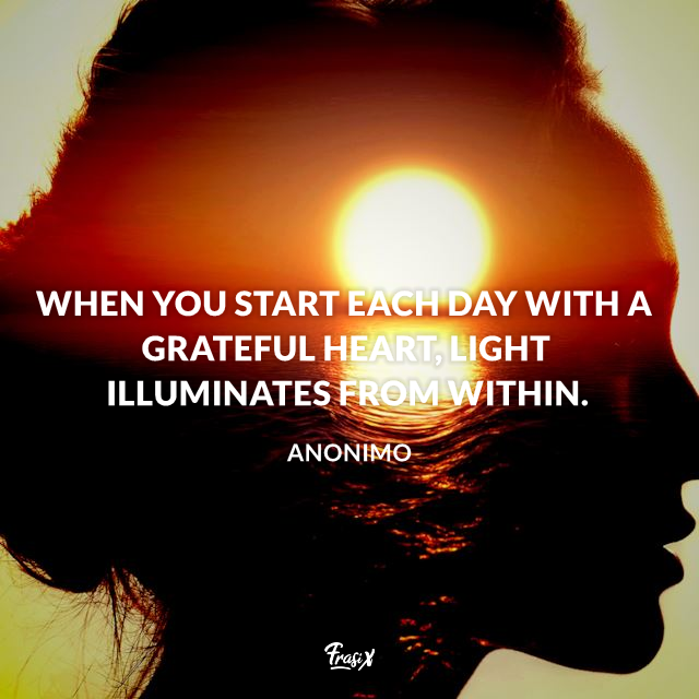 When you start each day with a grateful heart, light illuminates from within.