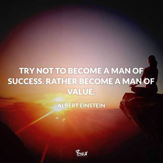 Try not to become a man of success. Rather become a man of value.