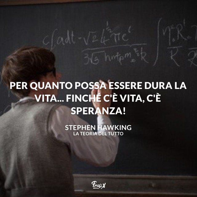 Per quanto possa essere dura la vita... Finché c'è vita, c'è speranza!