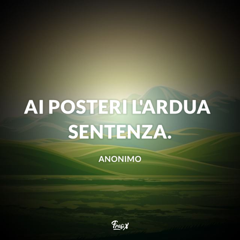 Immagine con frasi fatte: ai posteri l'ardua sentenza.