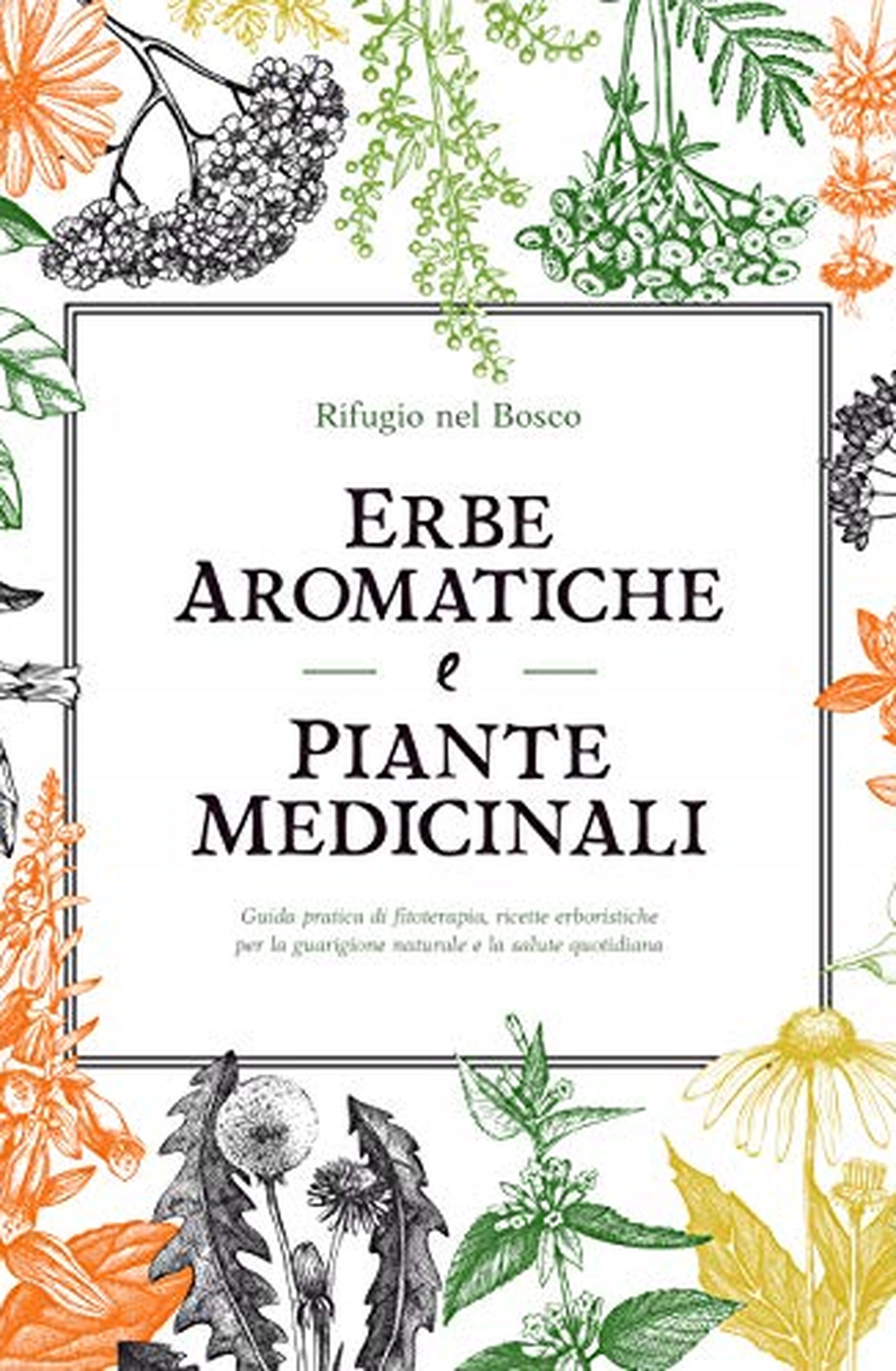 Erbe aromatiche e piante medicinali: Guida pratica di fitoterapia, ricette erboristiche per la guarigione naturale e la salute quotidiana