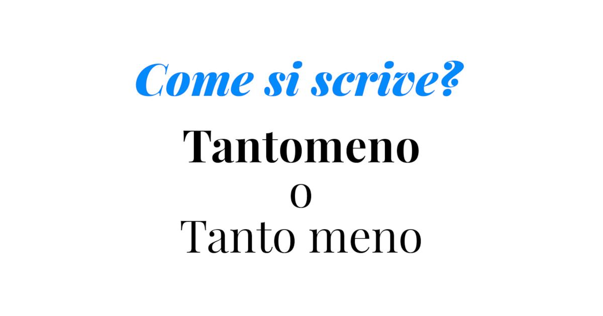 A Meno Che Come Si Scrive Come si scrive tantomeno nel modo giusto