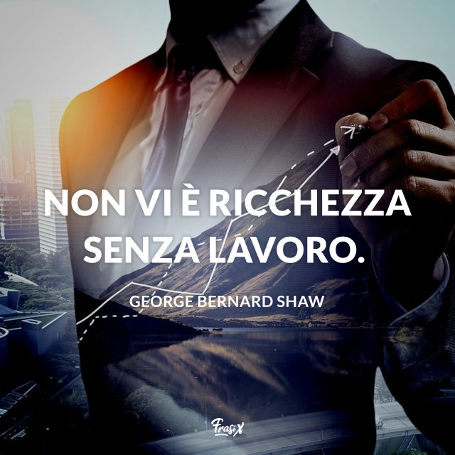 Non vi è ricchezza senza lavoro.