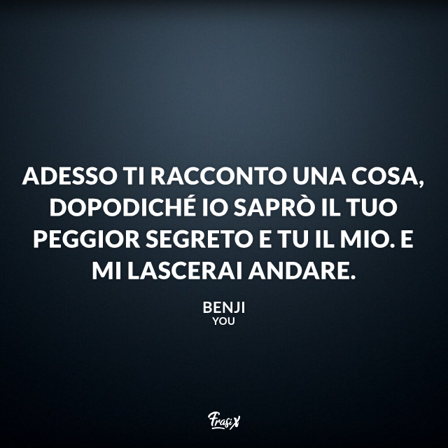 Adesso ti racconto una cosa, dopodiché io saprò il tuo peggior segreto e tu il mio. E mi lascerai andare.