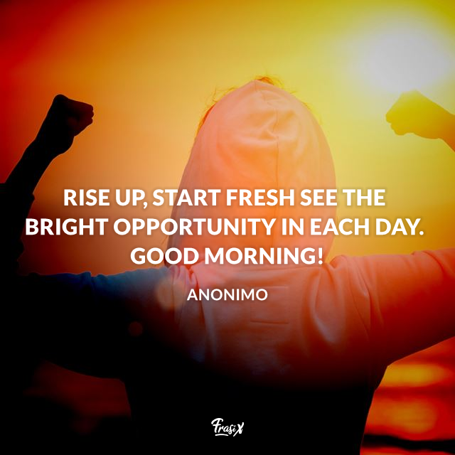 Rise up, start fresh see the bright opportunity in each day. Good Morning!