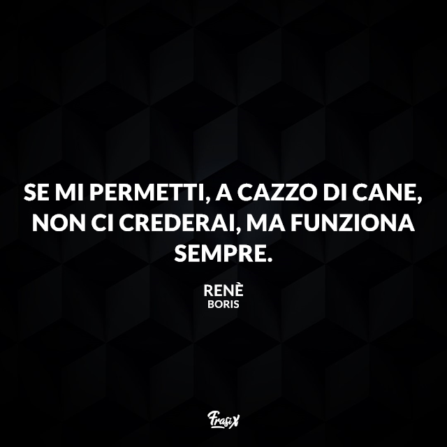 Se mi permetti, a cazzo di cane, non ci crederai, ma funziona sempre.