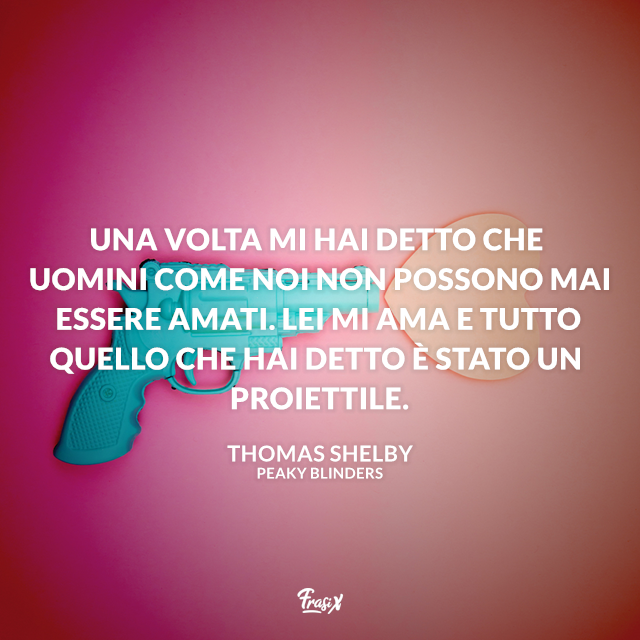 Una volta mi hai detto che uomini come noi non possono mai essere amati. Lei mi ama e tutto quello che hai detto è stato un proiettile.