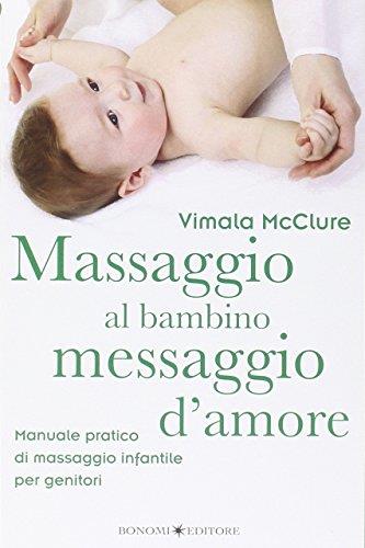 Massaggio al bambino, messaggio d'amore. Manuale pratico di massaggio infantile per genitori. Ediz. illustrata
