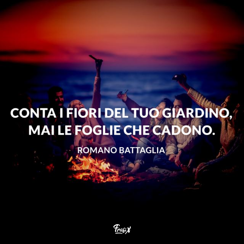 Conta i fiori del tuo giardino, mai le foglie che cadono. 