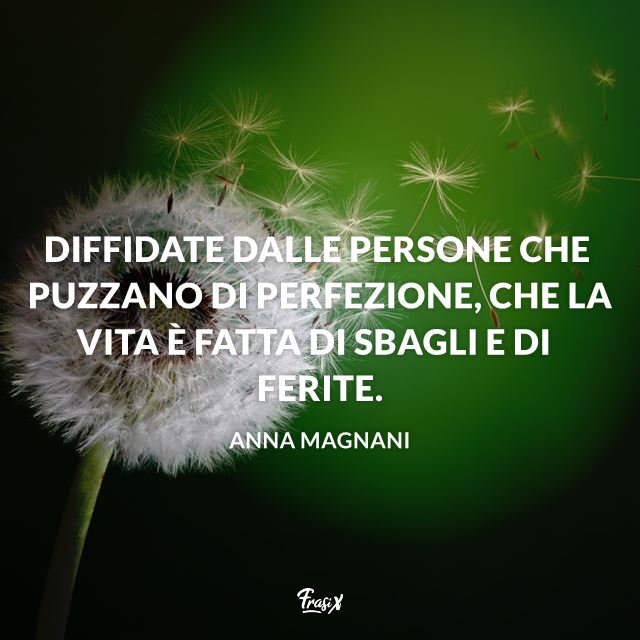 Diffidate dalle persone che puzzano di perfezione, che la vita è fatta di sbagli e di ferite.