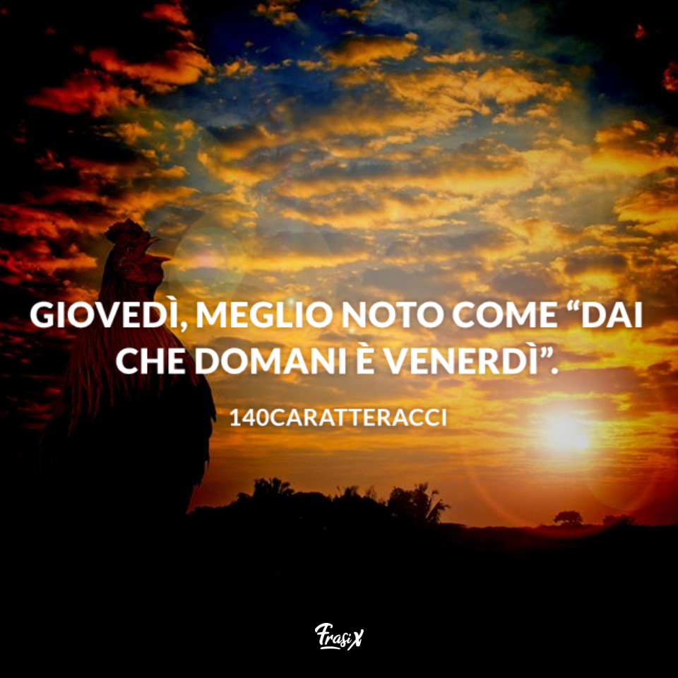 Buon giovedì frase Giovedì, meglio noto come: "dai che domani è venerdì"