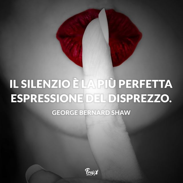 Il silenzio è la più perfetta espressione del disprezzo. 
