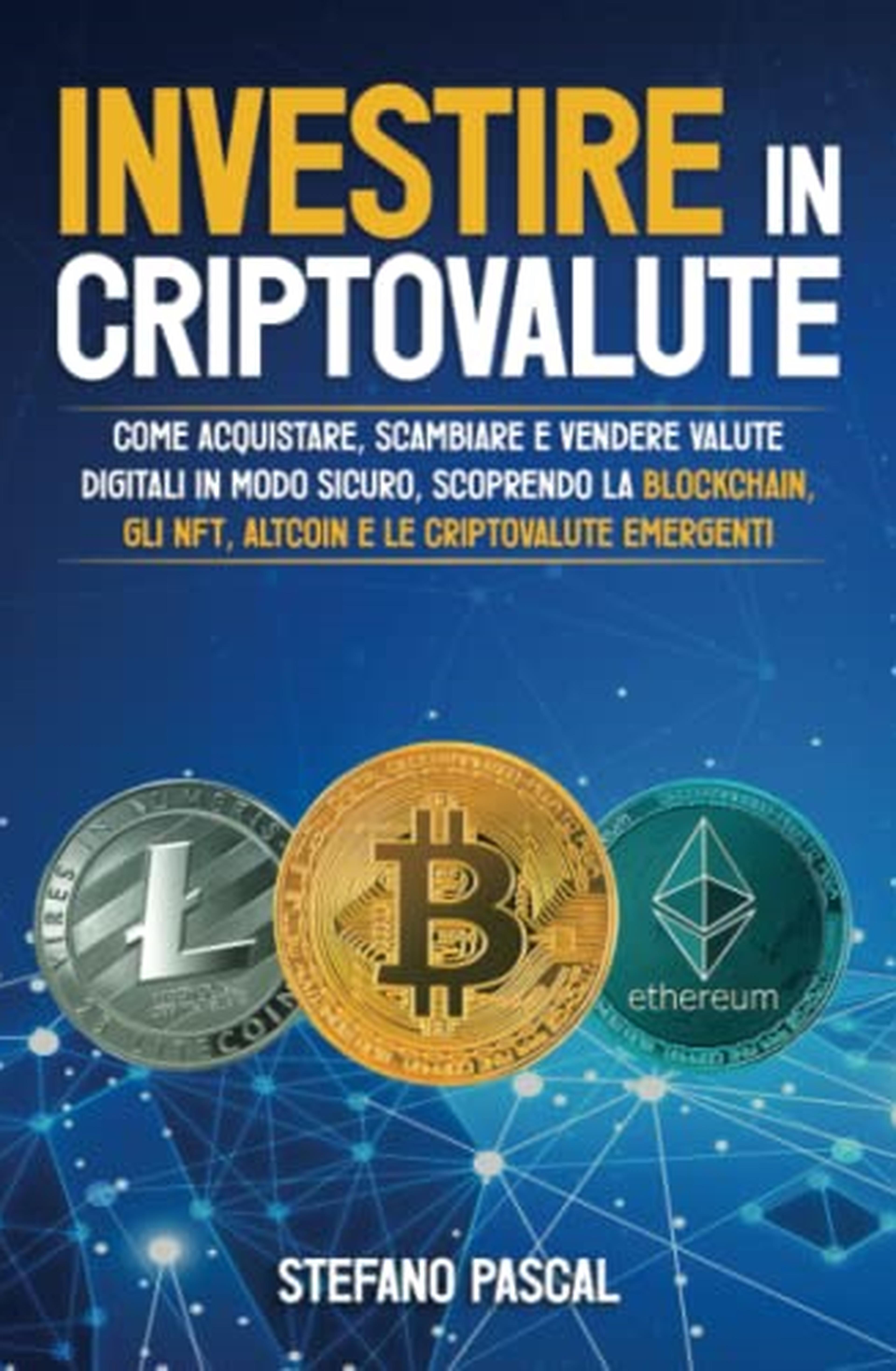 Investire in Criptovalute: Come Acquistare, Scambiare e Vendere Valute Digitali in Modo Sicuro, Scoprendo la Blockchain, gli NFT, Altcoin e le Criptovalute Emergenti.