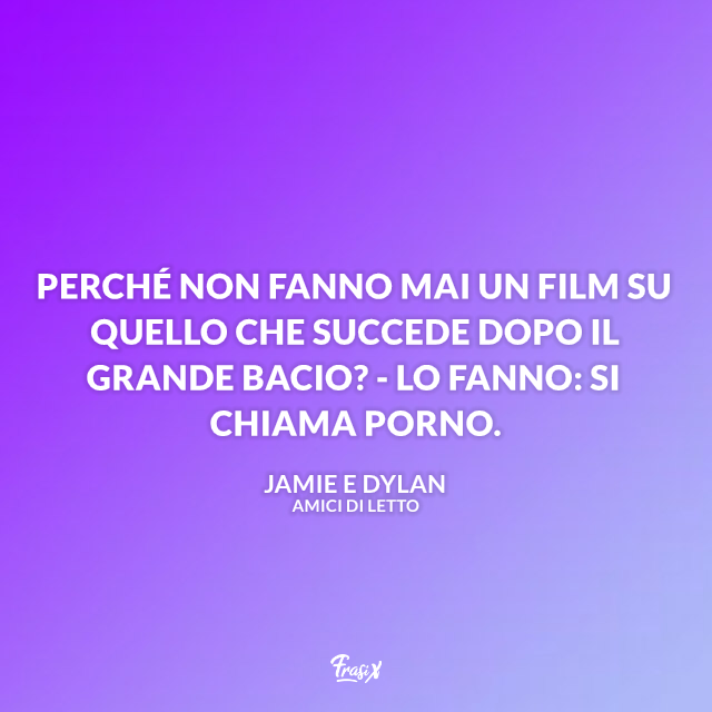 Perché non fanno mai un film su quello che succede dopo il grande bacio? - Lo fanno: si chiama porno.