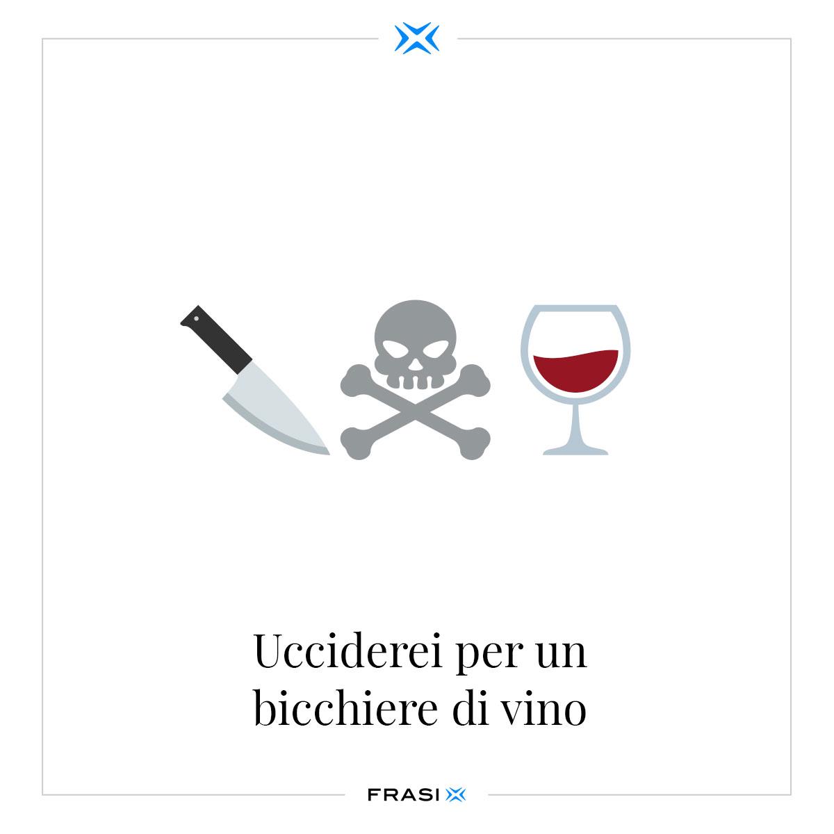 Ucciderei per un bicchiere di vino