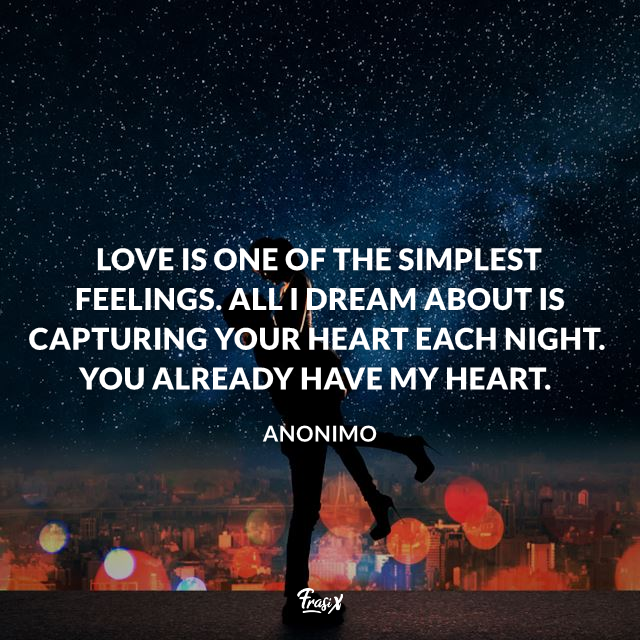 Love is one of the simplest feelings. All I dream about is capturing your heart each night. You already have my heart.