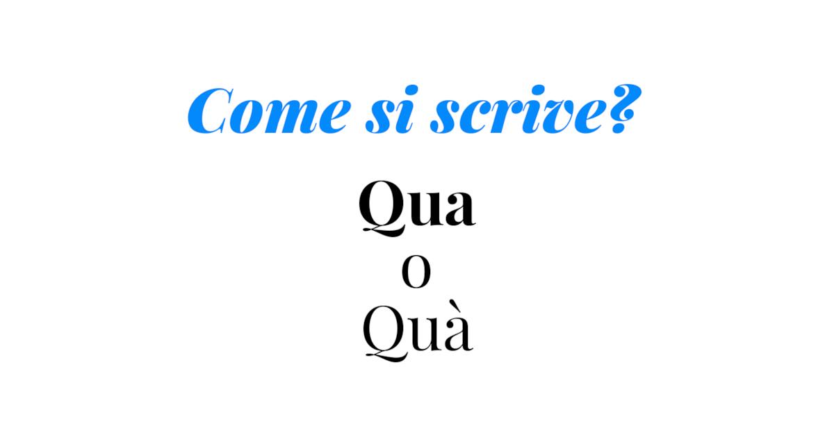 Qua E La Come Si Scrive Come si scrive qua? Con accento o senza?