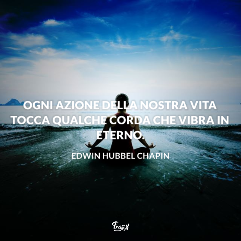 Ogni azione della nostra vita tocca qualche corda che vibra in eterno. 