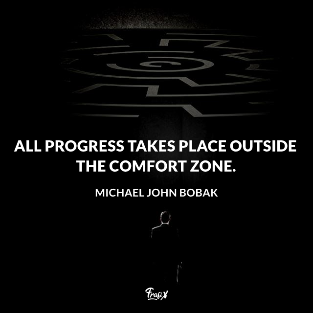 All progress takes place outside the comfort zone.