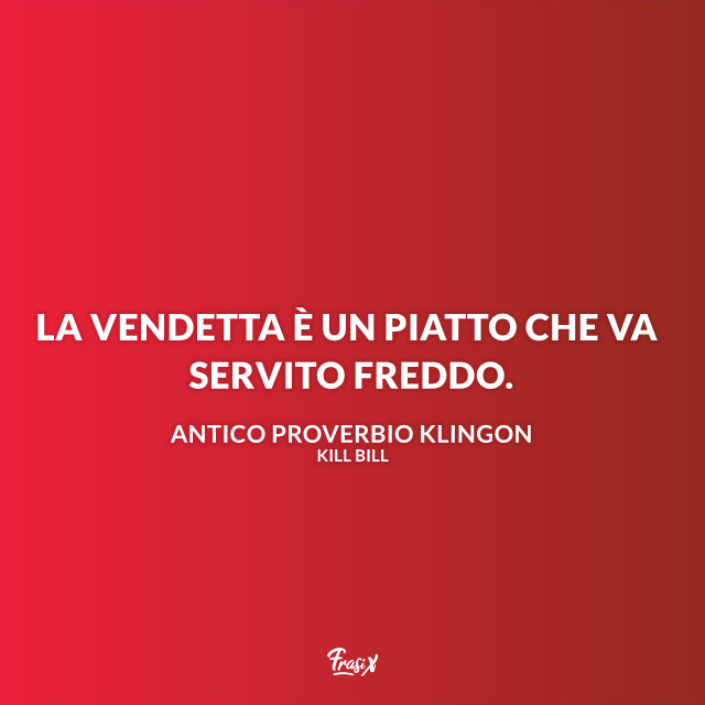 La vendetta è un piatto che va servito freddo.