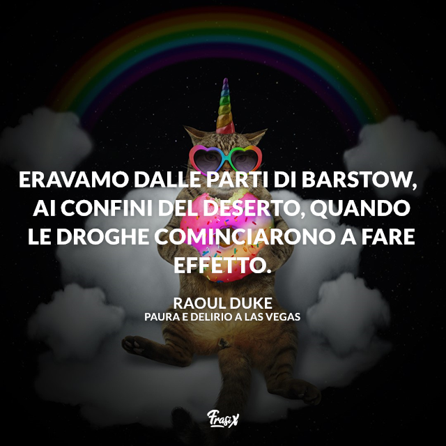 Eravamo dalle parti di Barstow, ai confini del deserto, quando le droghe cominciarono a fare effetto.