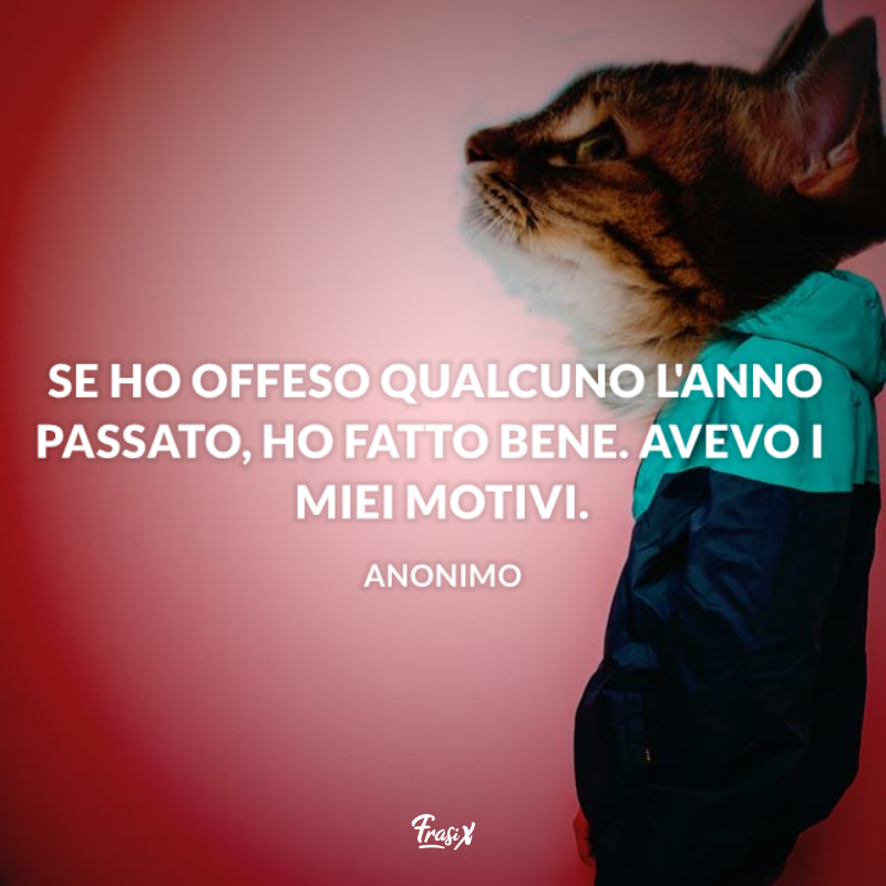 Se ho offeso qualcuno l'anno passato, ho fatto bene. Avevo i miei motivi.