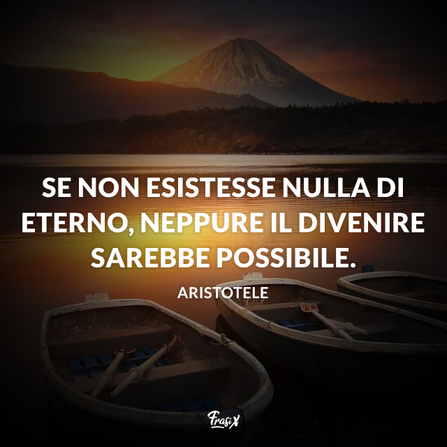 Se non esistesse nulla di eterno, neppure il divenire sarebbe possibile.