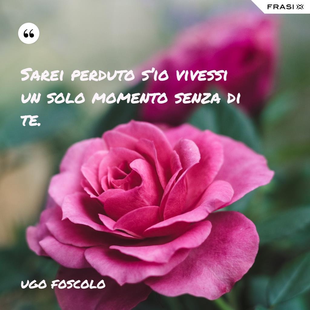 Immagine con rosa e frase Sarei perduto s’io vivessi un solo momento senza di te