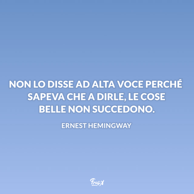 Non lo disse ad alta voce perché sapeva che a dirle, le cose belle non succedono.