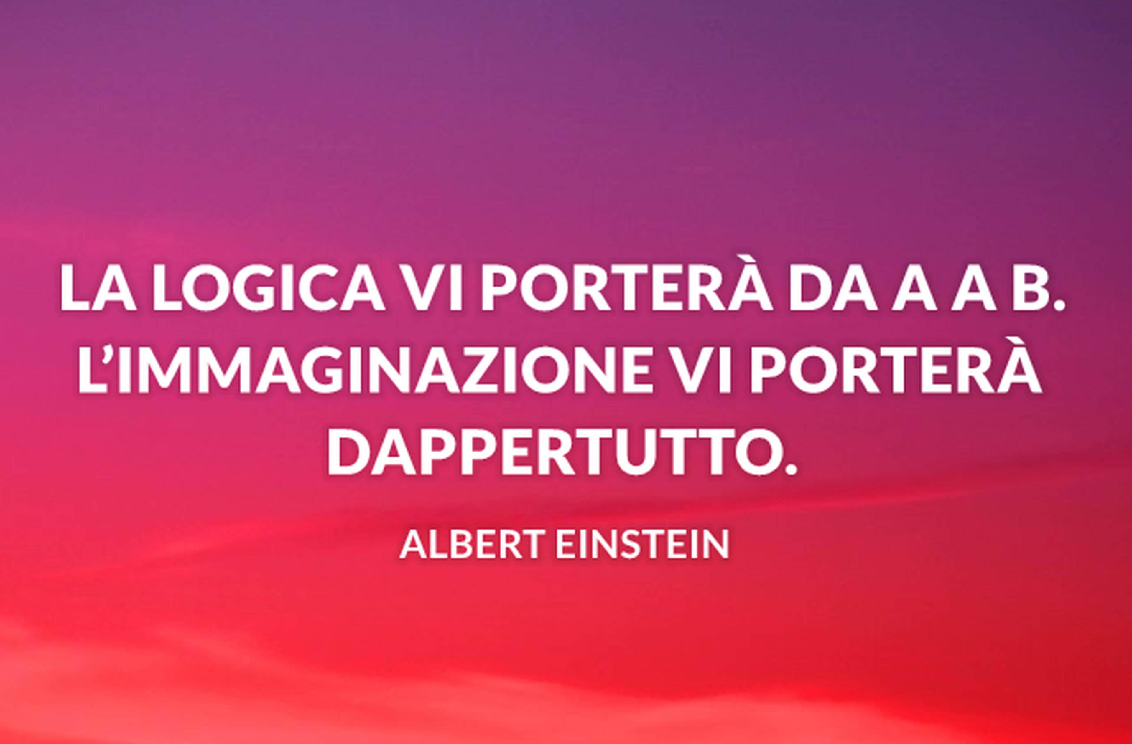 La logica vi porterà da A a B. L'immaginazione vi porterà dappertutto.