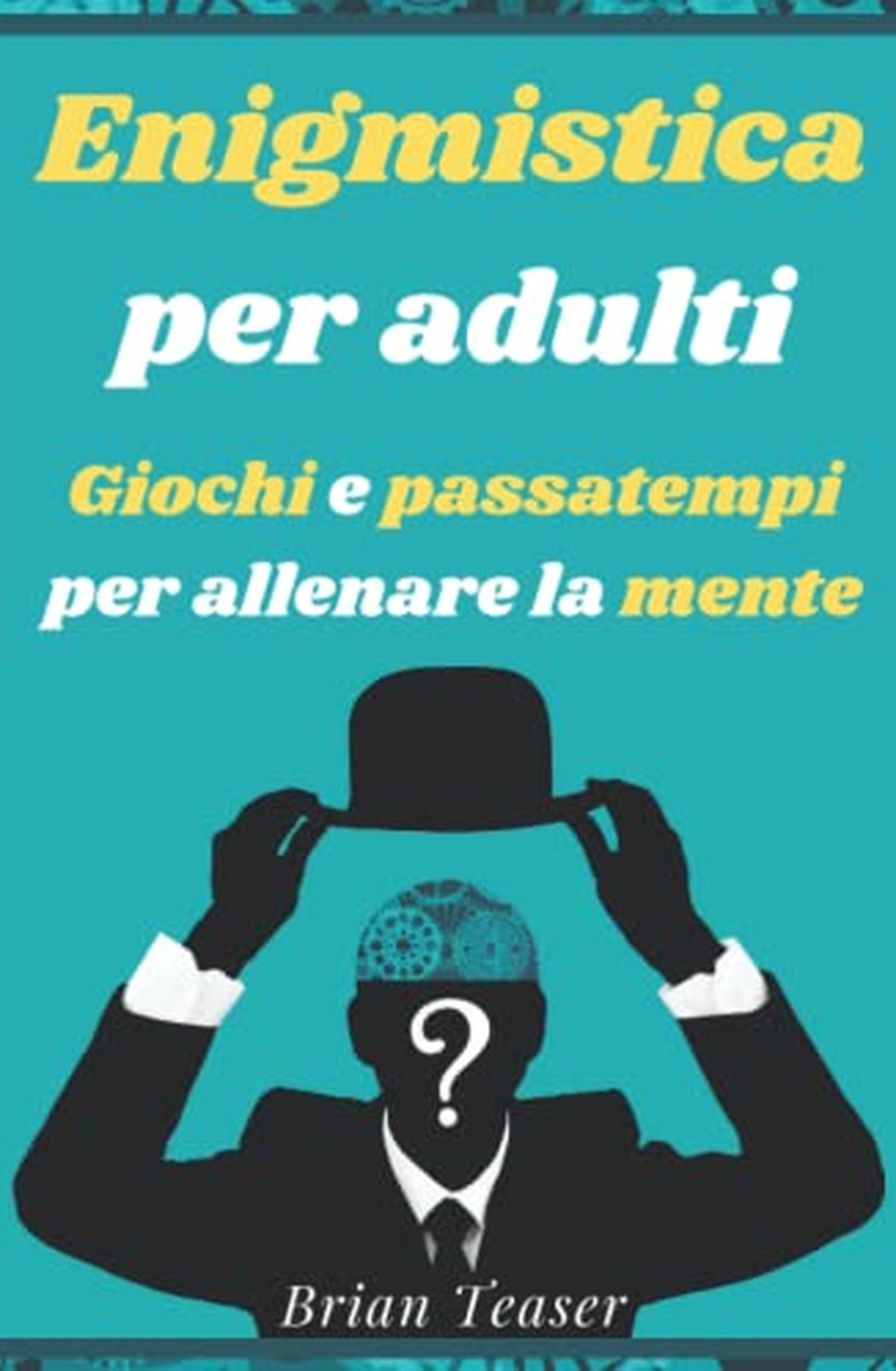 Enigmistica per adulti: Giochi e passatempi per allenare la mente - Mettiti alla prova con Crucipuzzle, Labirinti, Crittogrammi, Sudoku, Anagrammi, Cruciverba e molto altro!