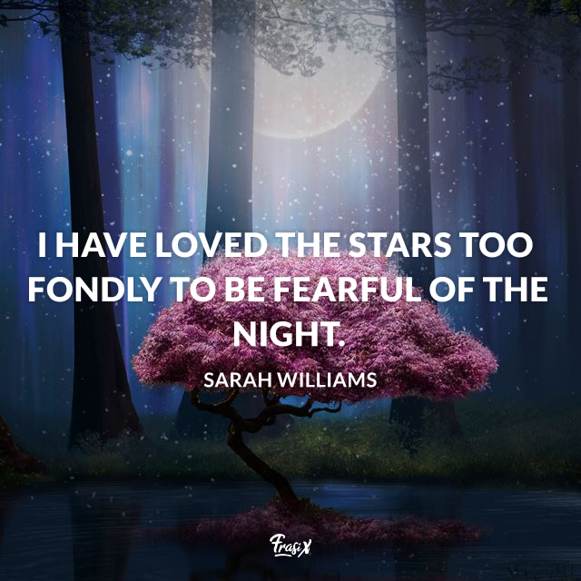 I have loved the stars too fondly to be fearful of the night.