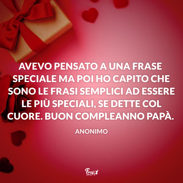 Avevo pensato a una frase speciale ma poi ho capito che sono le frasi semplici ad essere le più speciali, se dette col cuore. Buon compleanno papà.