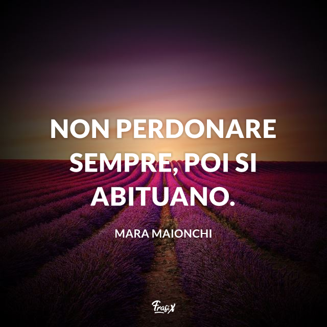 Non perdonare sempre, poi si abituano.