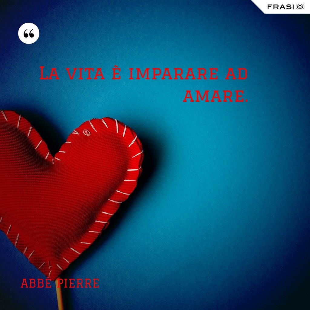 La vita è imparare ad amare.