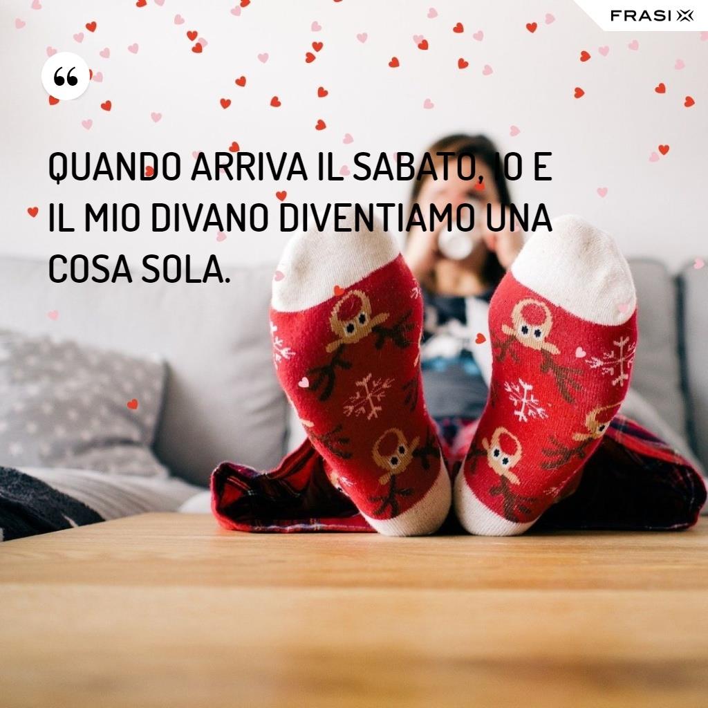 Quando arriva il sabato, io e il mio divano diventiamo una cosa sola.
