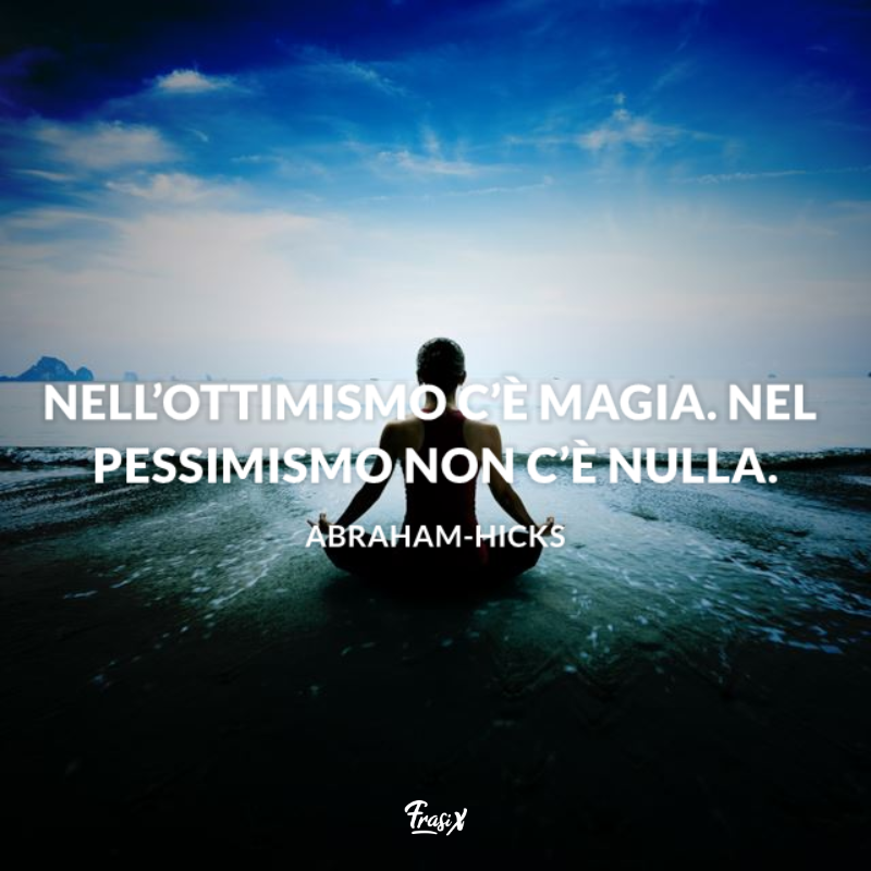 Nell’ottimismo c’è magia. Nel pessimismo non c’è nulla.